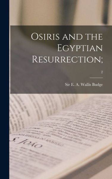 Cover for E A Wallis (Ernest Alfred Wa Budge · Osiris and the Egyptian Resurrection; ; 2 (Hardcover Book) (2021)