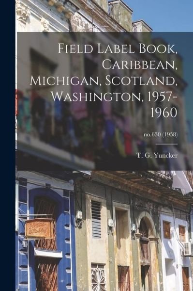 Cover for T G (Truman George) 1891- Yuncker · Field Label Book, Caribbean, Michigan, Scotland, Washington, 1957-1960; no.630 (1958) (Taschenbuch) (2021)