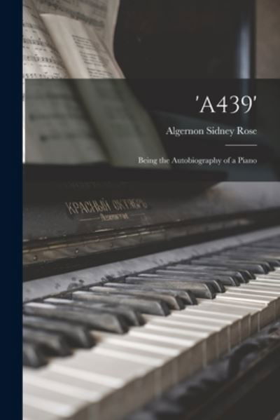 'A439': Being the Autobiography of a Piano - Algernon Sidney 1859- Rose - Livros - Legare Street Press - 9781015048362 - 10 de setembro de 2021