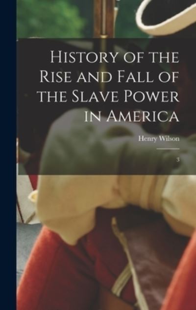 Cover for Henry Wilson · History of the Rise and Fall of the Slave Power in America (Buch) (2022)