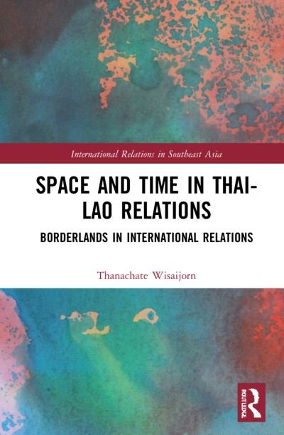 Cover for Thanachate Wisaijorn · Space and Time in Thai-Lao Relations: Borderlands in International Relations - International Relations in Southeast Asia (Hardcover bog) (2022)
