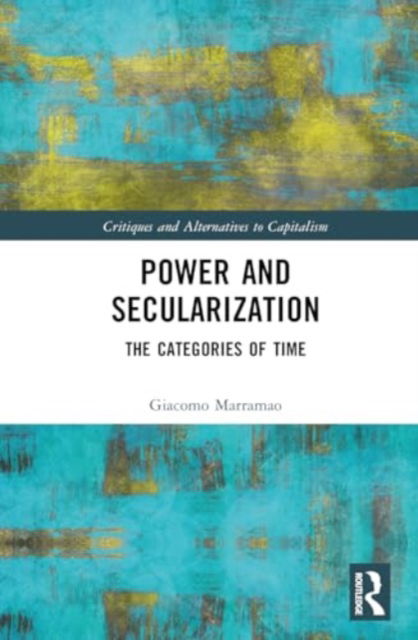 Power and Secularization: The Categories of Time - Critiques and Alternatives to Capitalism - Marramao, Giacomo (Roma Tre University, Italy) - Böcker - Taylor & Francis Ltd - 9781032612362 - 4 mars 2025