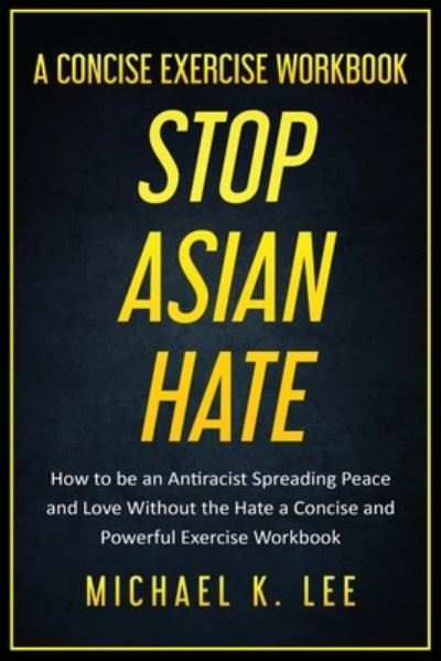 Stop Asian Hate - A Concise Exercise Workbook by Michael K. Lee - Michael Lee - Books - Michael K. Lee - 9781087977362 - August 11, 2021