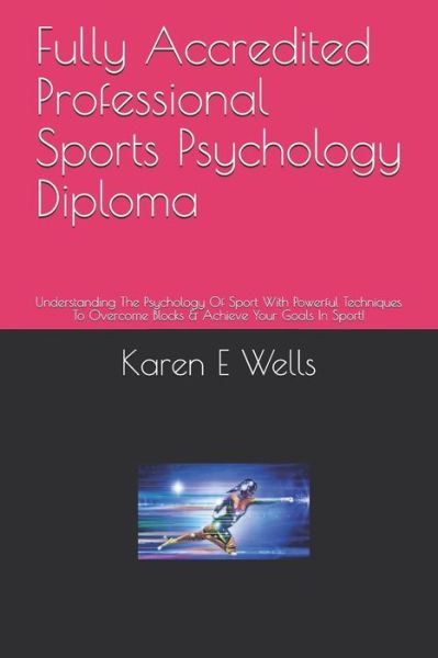 Cover for Karen E Wells · Fully Accredited Professional Sports Psychology Diploma Understanding The Psychology Of Sport With Powerful Techniques To Overcome Blocks &amp; Achieve Your Goals In Sport! (Paperback Book) (2019)