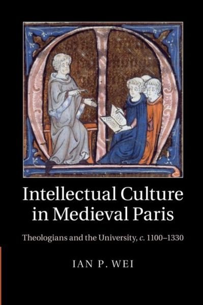 Cover for Wei, Ian P. (University of Bristol) · Intellectual Culture in Medieval Paris: Theologians and the University, c.1100–1330 (Pocketbok) (2014)