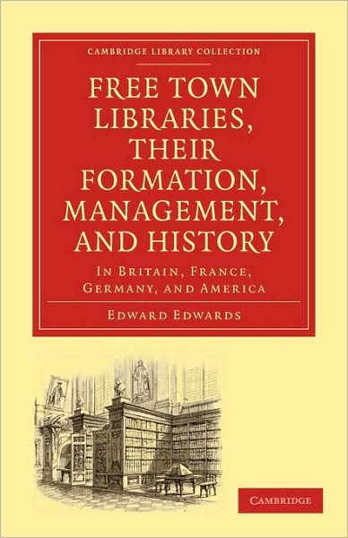 Free Town Libraries, their Formation, Management, and History: In Britain, France, Germany, and America - Cambridge Library Collection - History of Printing, Publishing and Libraries - Edward Edwards - Książki - Cambridge University Press - 9781108009362 - 1 kwietnia 2010