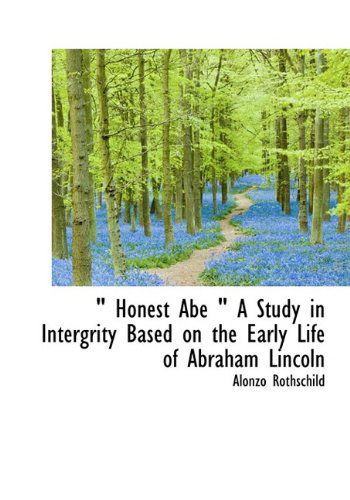 Honest Abe a Study in Intergrity Based on the Early Life of Abraham Lincoln - Alonzo Rothschild - Books - BiblioLife - 9781115773362 - October 3, 2009