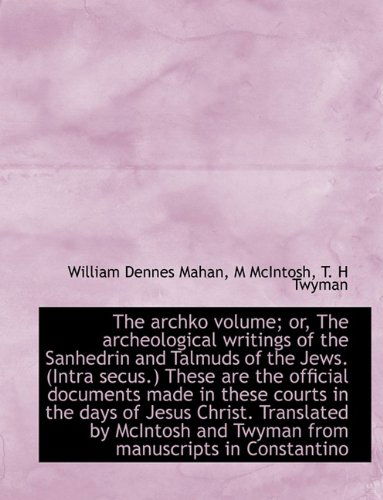 Cover for William Dennes Mahan · The Archko Volume; Or, the Archeological Writings of the Sanhedrin and Talmuds of the Jews. (Intra S (Hardcover Book) (2009)