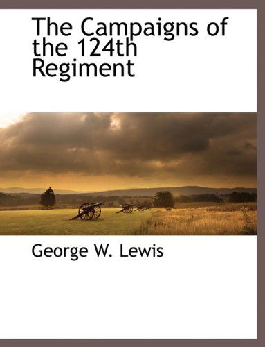 The Campaigns of the 124th Regiment - George W. Lewis - Books - BCR (Bibliographical Center for Research - 9781117894362 - March 11, 2010