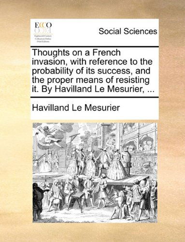 Cover for Havilland Le Mesurier · Thoughts on a French Invasion, with Reference to the Probability of Its Success, and the Proper Means of Resisting It. by Havilland Le Mesurier, ... (Paperback Book) (2010)