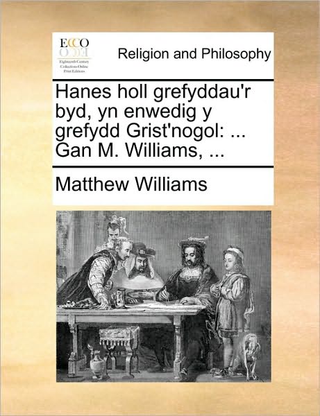 Cover for Matthew Williams · Hanes Holl Grefyddau'r Byd, Yn Enwedig Y Grefydd Grist'nogol: Gan M. Williams, ... (Taschenbuch) (2010)