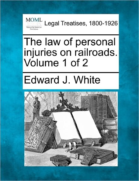 The Law of Personal Injuries on Railroads. Volume 1 of 2 - Edward Joseph White - Books - Gale Ecco, Making of Modern Law - 9781240132362 - December 20, 2010