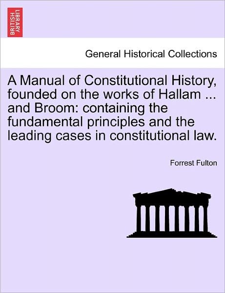 Cover for Forrest Fulton · A Manual of Constitutional History, Founded on the Works of Hallam ... and Broom: Containing the Fundamental Principles and the Leading Cases in Constit (Paperback Book) (2011)