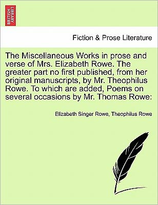 The Miscellaneous Works in Prose and Verse of Mrs. Elizabeth Rowe. the Greater Part No First Published, from Her Original Manuscripts, by Mr. Theophilus R - Elizabeth Singer Rowe - Books - British Library, Historical Print Editio - 9781241698362 - May 1, 2011