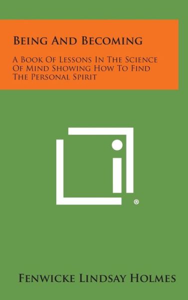 Cover for Fenwicke Lindsay Holmes · Being and Becoming: a Book of Lessons in the Science of Mind Showing How to Find the Personal Spirit (Hardcover Book) (2013)