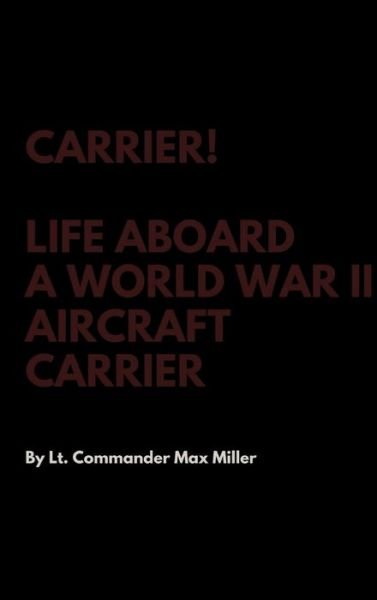 Cover for Lt Commander Max Miller · Carrier! Life Aboard a World War II Aircraft Carrier (Hardcover Book) (2017)