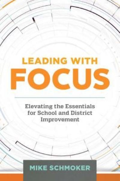 Cover for Mike Schmoker · Leading with Focus: Elevating the Essentials for School and District Improvement (Paperback Book) (2016)