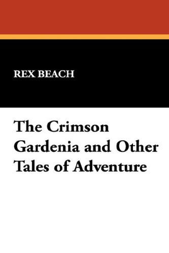 Cover for Rex Beach · The Crimson Gardenia and Other Tales of Adventure (Paperback Book) (2024)