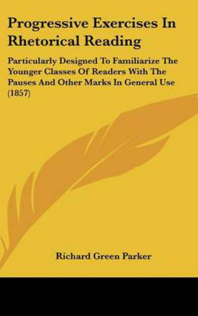 Cover for Richard Green Parker · Progressive Exercises in Rhetorical Reading: Particularly Designed to Familiarize the Younger Classes of Readers with the Pauses and Other Marks in General Use (1857) (Hardcover Book) (2008)