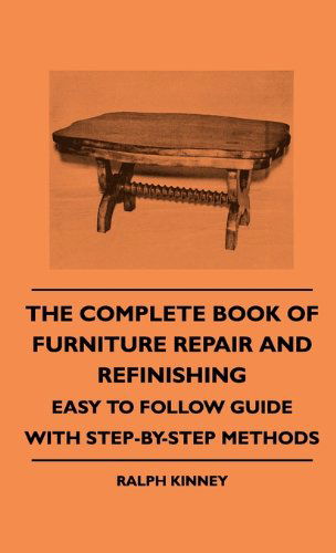 The Complete Book Of Furniture Repair And Refinishing - Easy To Follow Guide With Step-By-Step Methods - Ralph Kinney - Books - Read Books - 9781445513362 - July 27, 2010