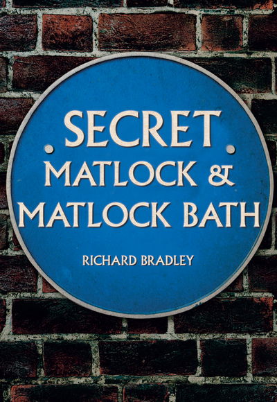 Secret Matlock & Matlock Bath - Secret - Richard Bradley - Books - Amberley Publishing - 9781445683362 - August 15, 2018