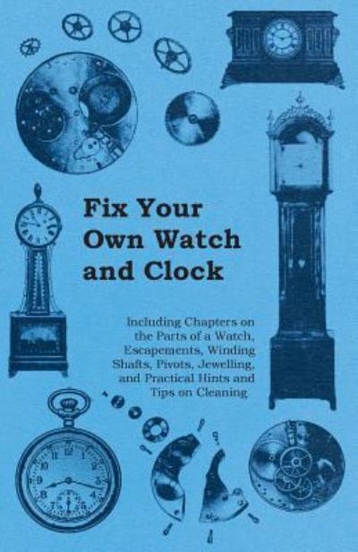 Cover for Anon · Fix Your Own Watch and Clock - Including Chapters on the Parts of a Watch, Escapements, Winding Shafts, Pivots, Jewelling, and Practical Hints and Tip (Paperback Book) (2011)