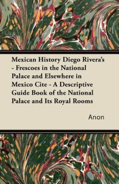Mexican History Diego Rivera's - Frescoes in the National Palace and Elsewhere in Mexico Cite - A Descriptive Guide Book of the National Palace and Its Royal Rooms - Anon - Livros - Kimball Press - 9781447423362 - 11 de agosto de 2011