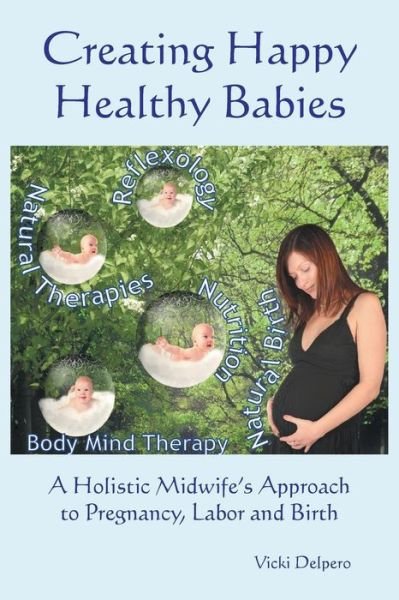 Cover for Vicki Delpero · Creating Happy Healthy Babies: a Holistic Midwife's Approach to Pregnancy, Labour and Birth (Taschenbuch) (2015)
