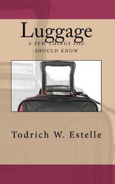 Cover for Todrich W Estelle · Luggage, a Few Things You Should Know. (Paperback Book) (2010)