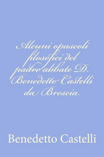 Cover for Benedetto Castelli · Alcuni Opuscoli Filosofici Del Padre Abbate D. Benedetto Castelli Da Brescia (Pocketbok) (2012)