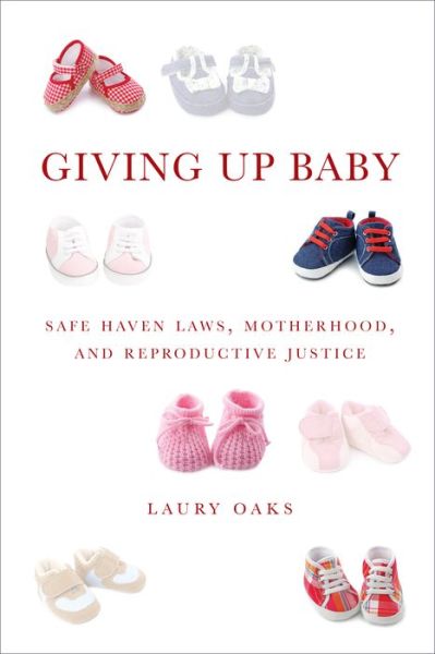 Cover for Laury Oaks · Giving Up Baby: Safe Haven Laws, Motherhood, and Reproductive Justice (Paperback Book) (2015)