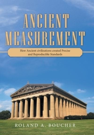 Cover for Roland A Boucher · Ancient Measurement: How Ancient Civilizations Created Precise and Reproducible Standards (Hardcover bog) (2020)