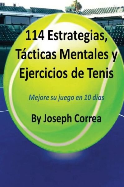 Cover for Joseph Correa · 114 Estrategias, Tacticas Mentales Y Ejercicios De Tenis: Mejore Su Juego en 10 Dias (Paperback Bog) (2014)