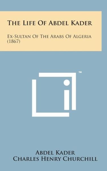 Cover for Abdel Kader · The Life of Abdel Kader: Ex-sultan of the Arabs of Algeria (1867) (Hardcover Book) (2014)
