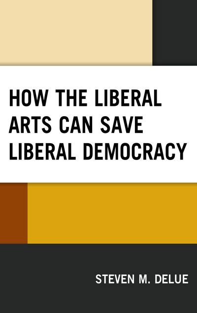 Cover for Steven M. DeLue · How the Liberal Arts Can Save Liberal Democracy (Hardcover Book) (2018)