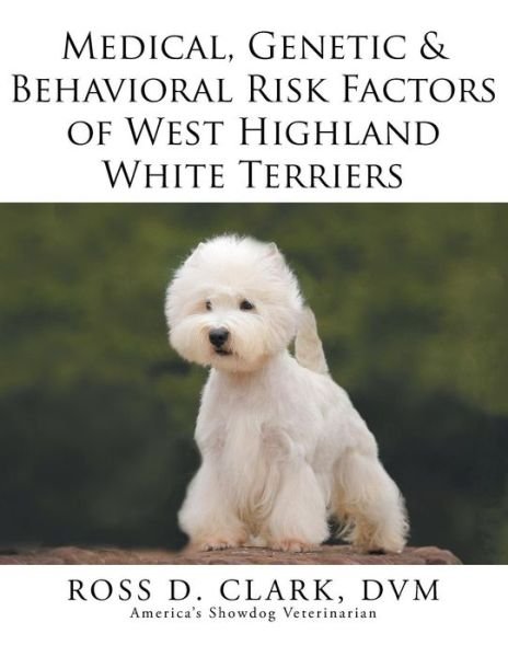 Cover for Dvm Ross D Clark · Medical, Genetic &amp; Behavioral Risk Factors of West Highland White Terriers (Pocketbok) (2015)