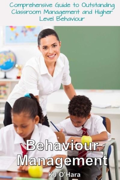 Cover for Kj O\'hara · Behaviour Management: Comprehensive Guide to Outstanding Classroom Management and Higher Level Behaviour (2014 Edition) (Taschenbuch) (2014)