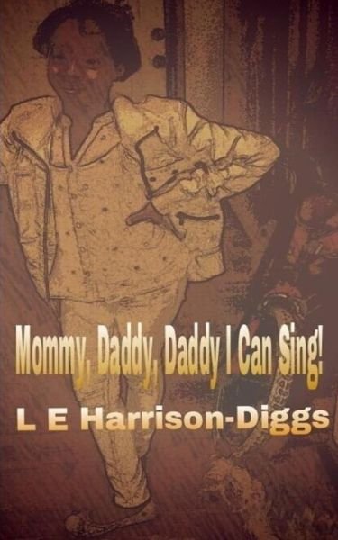 Mommy, Daddy, Daddy I Can Sing! - L E Harrison-diggs - Books - Createspace - 9781508650362 - February 26, 2015
