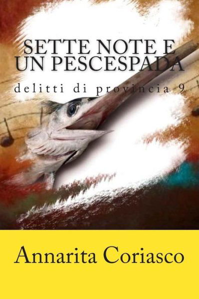 Sette Note E Un Pescespada: Delitti Di Provincia 9 - Annarita Coriasco - Książki - Createspace - 9781511786362 - 18 kwietnia 2015