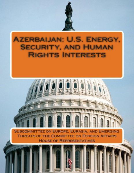 Cover for Subcommittee on Europe, Eurasia and Eme · Azerbaijan: U.s. Energy, Security, and Human Rights Interests (Paperback Book) (2015)