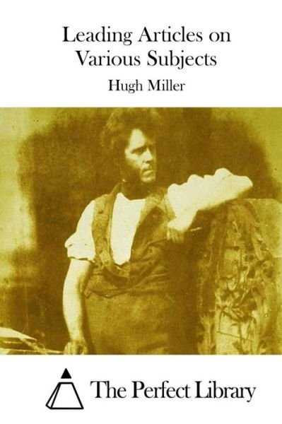 Leading Articles on Various Subjects - Hugh Miller - Libros - Createspace - 9781512172362 - 12 de mayo de 2015