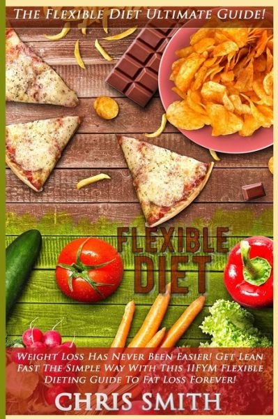 Cover for Chris Smith · Flexible Diet: the Flexible Diet Ultimate Guide! - Weight Loss Has Never Been Easier! - Get Lean Fast the Simple Way with This Iifym (Paperback Bog) (2015)