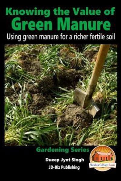 Knowing the Value of Green Manure - Using green manure for a richer fertile soil - Dueep Jyot Singh - Books - CreateSpace Independent Publishing Platf - 9781519326362 - November 16, 2015