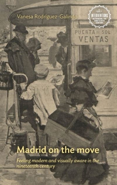 Cover for Vanesa Rodriguez-Galindo · Madrid on the Move: Feeling Modern and Visually Aware in the Nineteenth Century - Interventions: Rethinking the Nineteenth Century (Hardcover Book) (2021)