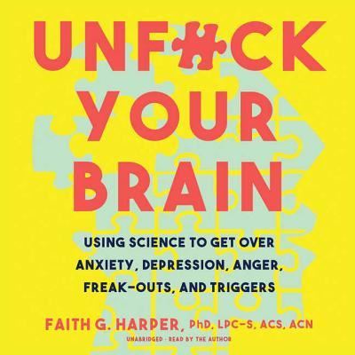 Unfuck Your Brain Using Science to Get over Anxiety, Depression, Anger, Freak-Outs, and Triggers - Faith G. Harper - Audio Book - Blackstone Audio - 9781538587362 - March 20, 2018