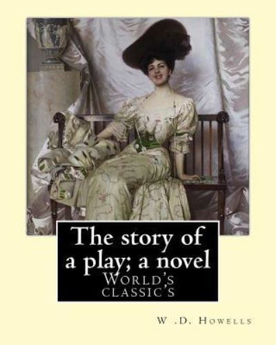 The story of a play; a novel By - W D Howells - Books - Createspace Independent Publishing Platf - 9781548528362 - July 2, 2017