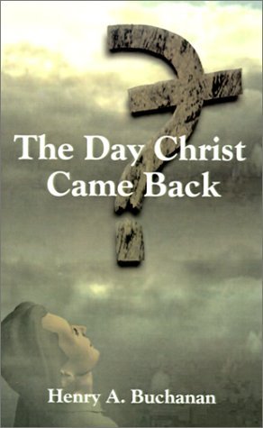 The Day Christ Came Back - Henry A. Buchanan - Books - 1st Book Library - 9781588201362 - October 20, 2000