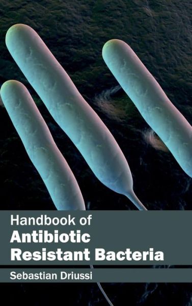 Cover for Sebastian Driussi · Handbook of Antibiotic Resistant Bacteria (Hardcover Book) (2015)