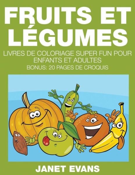 Cover for Janet Evans · Fruits et Légumes: Livres De Coloriage Super Fun Pour Enfants et Adultes (Bonus: 20 Pages De Croquis) (French Edition) (Taschenbuch) [French edition] (2014)
