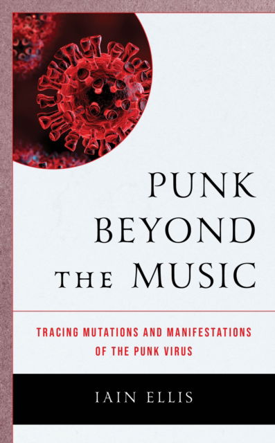 Iain Ellis · Punk Beyond the Music: Tracing Mutations and Manifestations of the Punk Virus (Inbunden Bok) (2024)